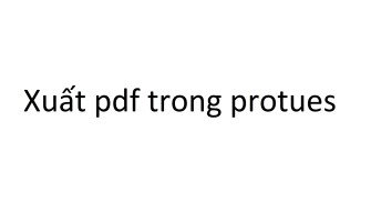 Hướng dẫn xuất mạch in sang pdf trong protues
