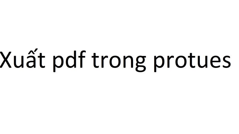 Hướng dẫn xuất mạch in sang pdf trong protues